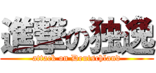 進撃の独逸 (attack on Deutschland)