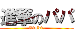 進撃のパパ (Ukulele)