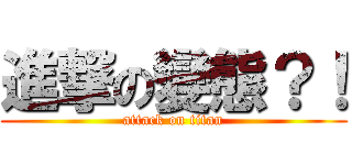 進撃の變態？！ (attack on titan)