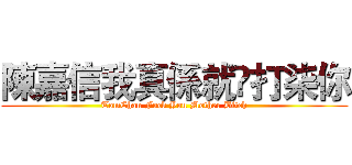 陳嘉信我真係就嚟打柒你 (TomChan Fuck You Mother Bitch)