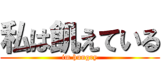 私は飢えている (im hungry)
