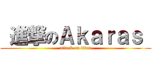  進撃のＡｋａｒａｓ  (attack on titan)