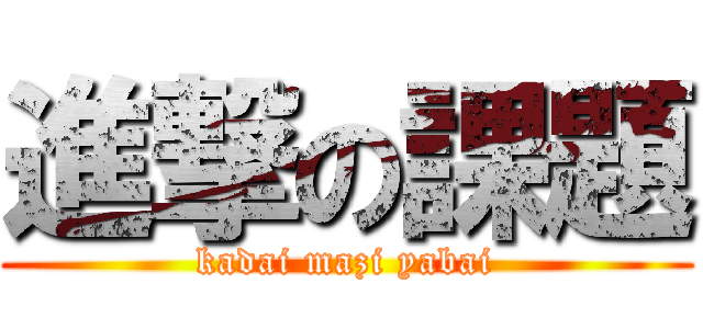 進撃の課題 (kadai mazi yabai)