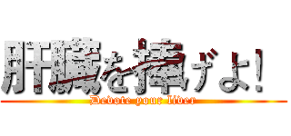 肝臓を捧げよ！ (Devote your liver)