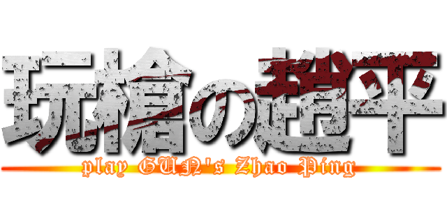 玩槍の趙平 (play GUN\'s Zhao Ping)