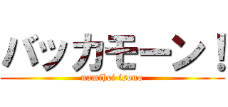 バッカモーン！ (namihei isono)