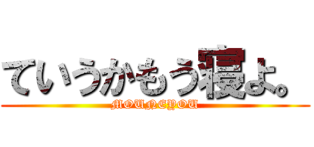 ていうかもう寝よ。 (MOUNEYOU)