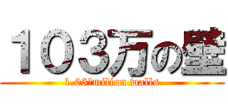 １０３万の壁 (1.03　milion walls)