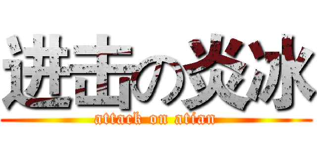 进击の炎冰 (attack on atian)