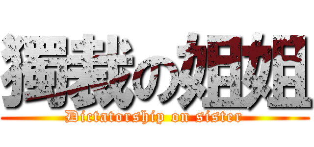 獨裁の姐姐 (Dictatorship on sister)