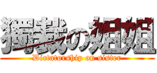 獨裁の姐姐 (Dictatorship on sister)