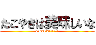 たこやきは美味しいな (attack on titan)