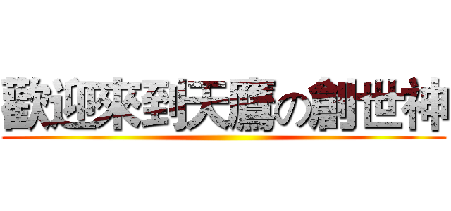 歡迎來到天鷹の創世神 ()