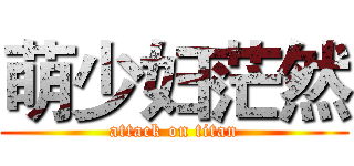萌少妇茫然 (attack on titan)