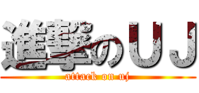 進撃のＵＪ (attack on uj)