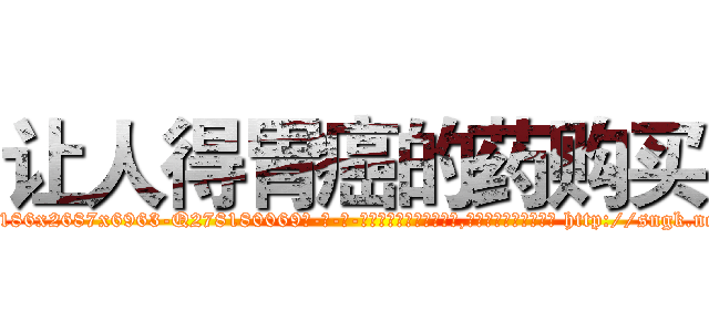 让人得胃癌的药购买 (让人得胃癌的药购买【电-186x2687x6963-Q278180069元-吉-药-业】我们做的是长期生意,靠的是老客户长期支持 http://sngk.net/svapnV
)
