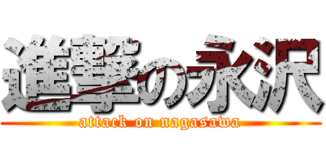 進撃の永沢 (attack on nagasawa)