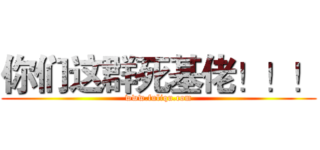 你们这群死基佬！！！ (www.fuliqu.com)