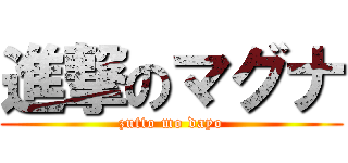 進撃のマグナ (zutto mo dayo)