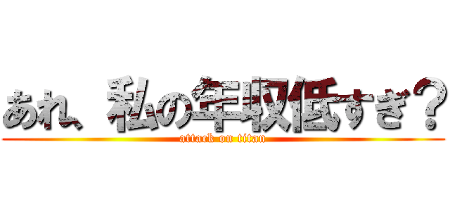 あれ、私の年収低すぎ？ (attack on titan)