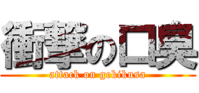 衝撃の口臭 (attack on gekikusa)