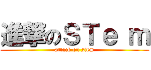 進撃のＳＴｅ ｍ (attack on stem)