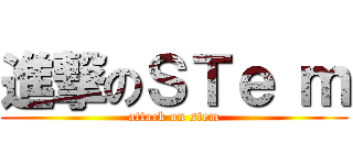 進撃のＳＴｅ ｍ (attack on stem)