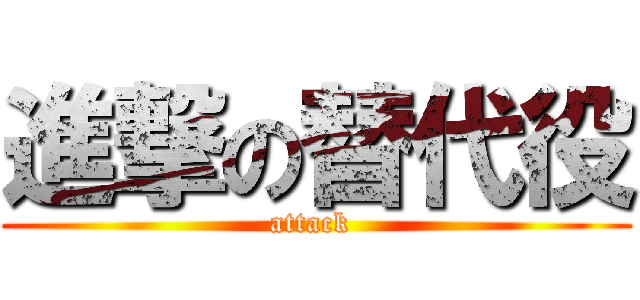 進撃の替代役 (attack )