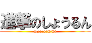 進撃のしょうるん (Syourunrun)