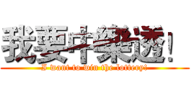 我要中樂透！ (I want to win the lottery!)