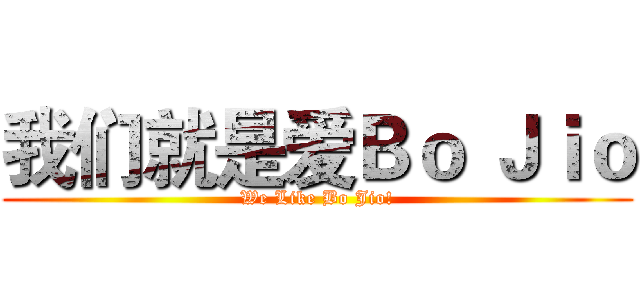 我们就是爱Ｂｏ Ｊｉｏ (We Like Bo Jio!)