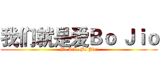 我们就是爱Ｂｏ Ｊｉｏ (We Like Bo Jio!)