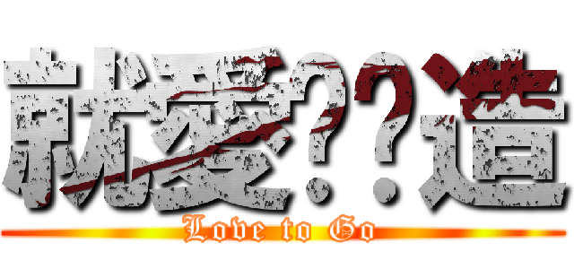 就愛趴趴造 (Love to Go)