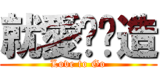 就愛趴趴造 (Love to Go)