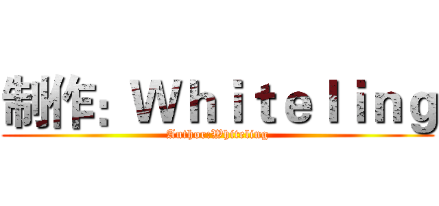 制作：Ｗｈｉｔｅｌｉｎｇ (Author:Whiteling)