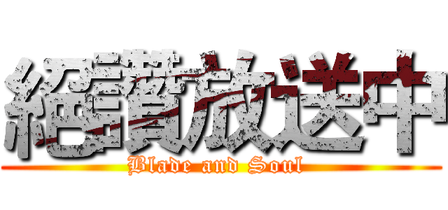 絕讚放送中 (Blade and Soul )