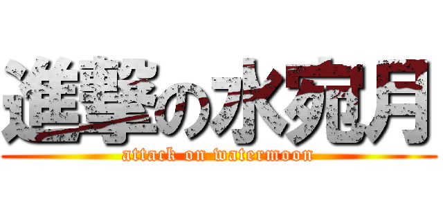 進撃の水宛月 (attack on watermoon)