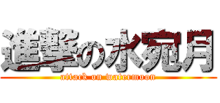 進撃の水宛月 (attack on watermoon)