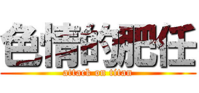 色情的肥任 (attack on titan)
