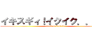 イキスギィ！イクイク．．．． (attack on Castella)