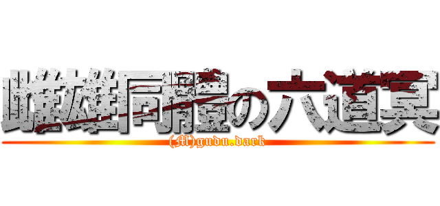 雌雄同體の六道冥 ((M)gudu.dark)