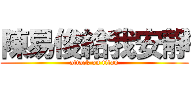 陳易俊給我安靜 (attack on titan)