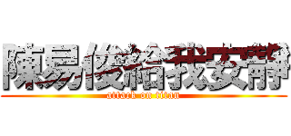 陳易俊給我安靜 (attack on titan)