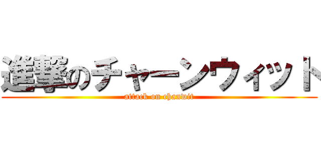 進撃のチャーンウィット (attack on chanwit)