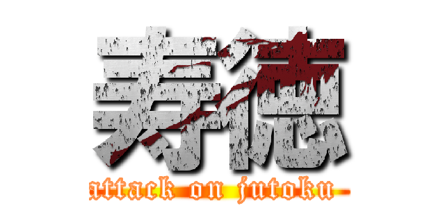 寿徳 (attack on jutoku )