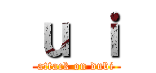 ｕ ｉ (attack on dubi)