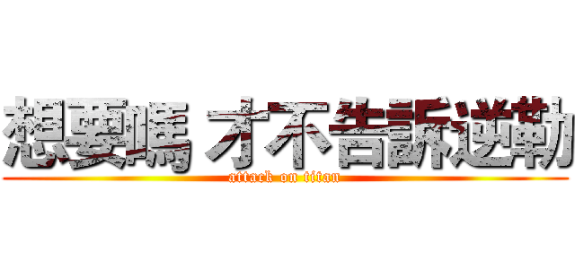 想要嗎 才不告訴逆勒 (attack on titan)