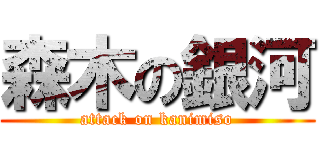 森木の銀河 (attack on kanimiso)