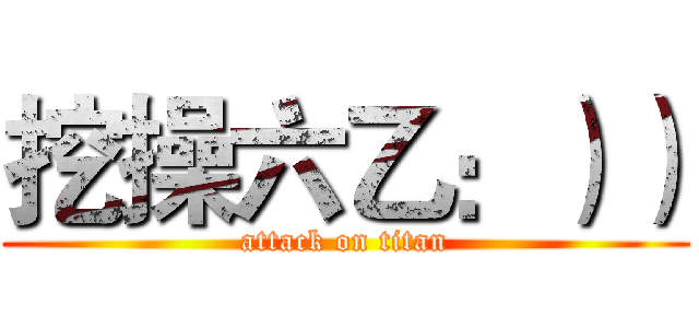 挖操六乙：）） (attack on titan)