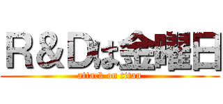 Ｒ＆Ｄは金曜日 (attack on titan)